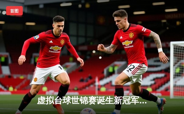 虚拟台球世锦赛诞生新冠军 中国小将王思哲逆转夺冠创历史