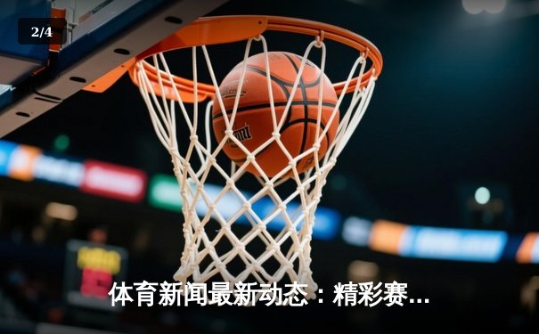 体育新闻最新动态：精彩赛事回顾 - 2