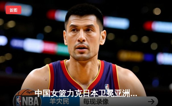 中国女篮力克日本卫冕亚洲杯，韩旭23分荣膺MVP