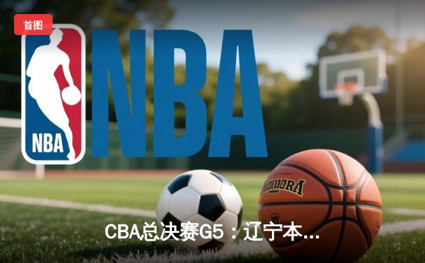 CBA总决赛G5：辽宁本钢加时险胜广东宏远 赵继伟33分加冕FMVP
