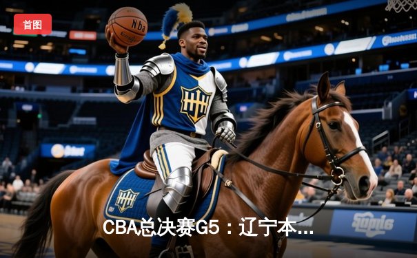 CBA总决赛G5：辽宁本钢加时险胜广东宏远 成功卫冕