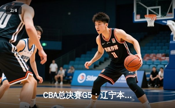 CBA总决赛G5：辽宁本钢加时险胜广东宏远 成功卫冕 - 2