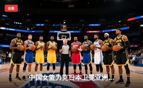 中国女篮力克日本卫冕亚洲杯 韩旭23分荣膺MVP