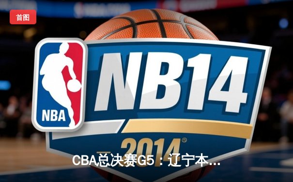 CBA总决赛G5：辽宁本钢加时险胜广东宏远 成功卫冕