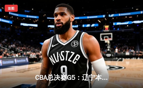 CBA总决赛G5：辽宁本钢加时险胜广东宏远 成功卫冕