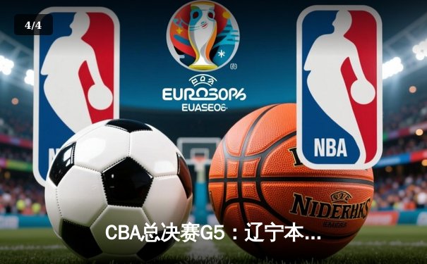 CBA总决赛G5：辽宁本钢加时险胜广东宏远 成功卫冕 - 4