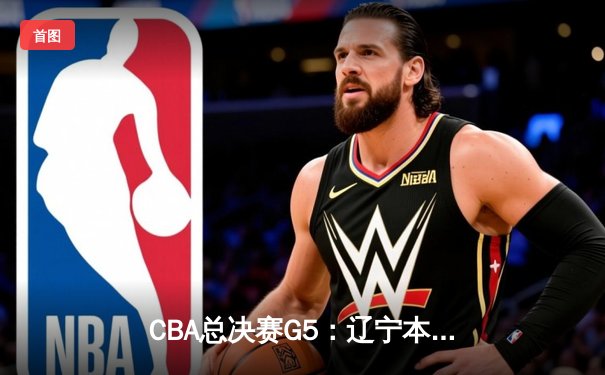 CBA总决赛G5：辽宁本钢加时险胜广东宏远 赵继伟33分加冕FMVP